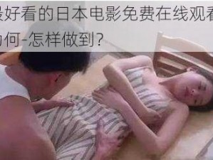 最好看的日本电影免费在线观看，为何-怎样做到？