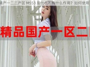 精产一二三产区 M553 是什么？有什么作用？如何使用？