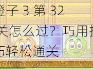 橙子 3 第 32 关怎么过？巧用技巧轻松通关