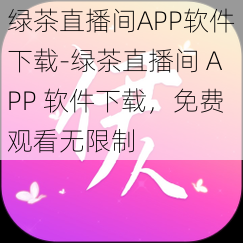 绿茶直播间APP软件下载-绿茶直播间 APP 软件下载，免费观看无限制