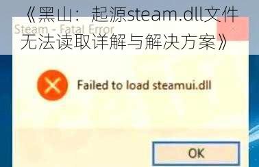 《黑山：起源steam.dll文件无法读取详解与解决方案》