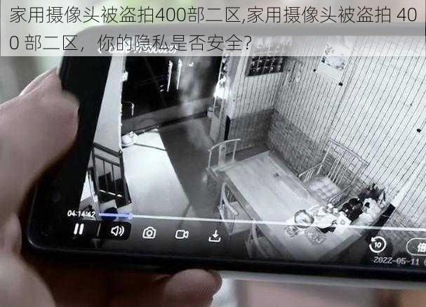 家用摄像头被盗拍400部二区,家用摄像头被盗拍 400 部二区，你的隐私是否安全？