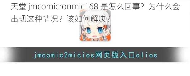 天堂 jmcomicronmic168 是怎么回事？为什么会出现这种情况？该如何解决？