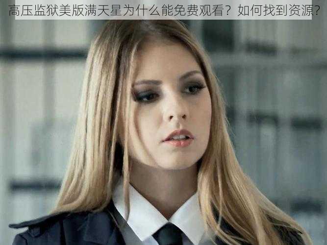 高压监狱美版满天星为什么能免费观看？如何找到资源？