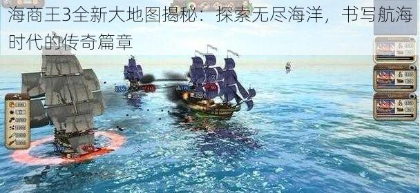 海商王3全新大地图揭秘：探索无尽海洋，书写航海时代的传奇篇章