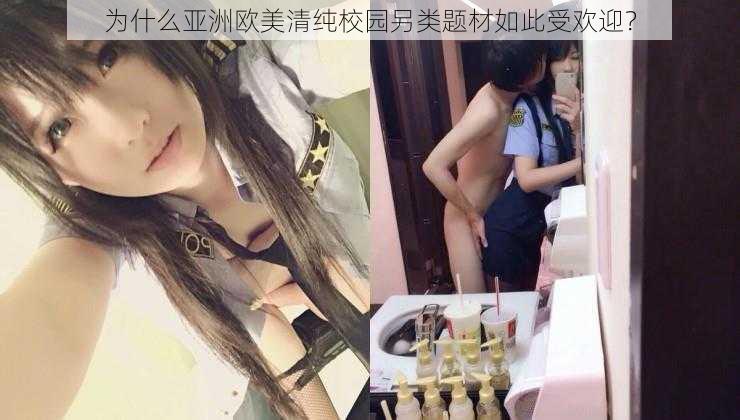 为什么亚洲欧美清纯校园另类题材如此受欢迎？