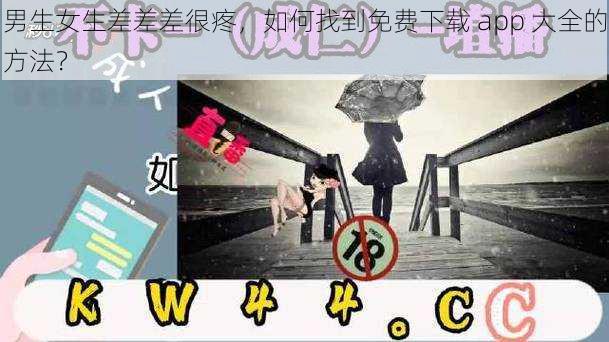 男生女生差差差很疼，如何找到免费下载 app 大全的方法？