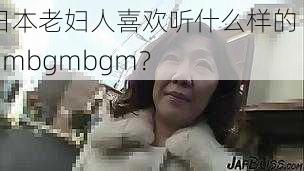 日本老妇人喜欢听什么样的 bgmbgmbgm？