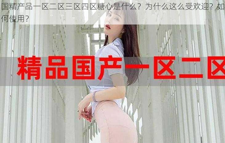 国精产品一区二区三区四区糖心是什么？为什么这么受欢迎？如何使用？