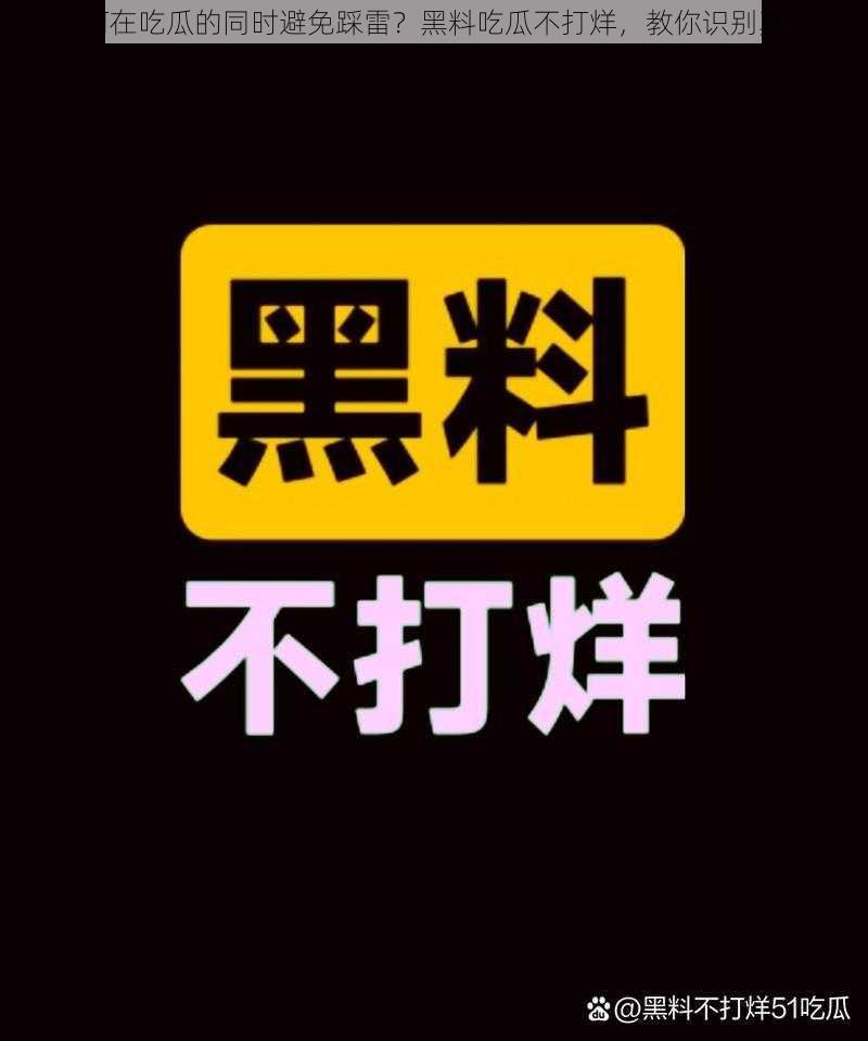 如何在吃瓜的同时避免踩雷？黑料吃瓜不打烊，教你识别真假