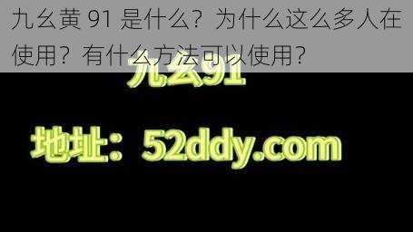 九幺黄 91 是什么？为什么这么多人在使用？有什么方法可以使用？