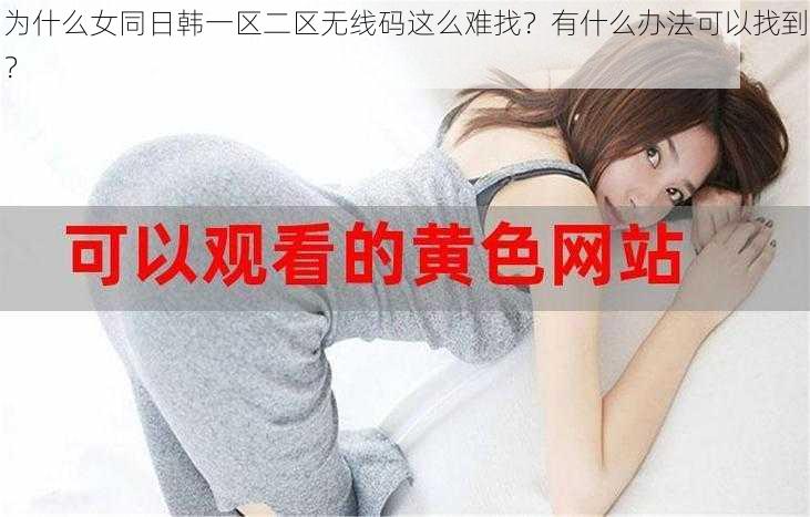 为什么女同日韩一区二区无线码这么难找？有什么办法可以找到？