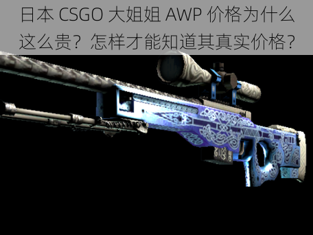 日本 CSGO 大姐姐 AWP 价格为什么这么贵？怎样才能知道其真实价格？