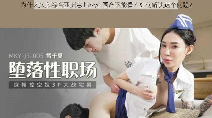 为什么久久综合亚洲色 hezyo 国产不能看？如何解决这个问题？