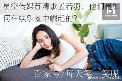 星空传媒苏清歌孟若羽：他们是如何在娱乐圈中崛起的？