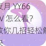 夜月 YY66TV 怎么看？教你几招轻松解决