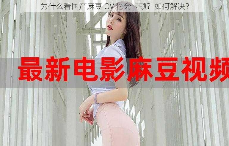 为什么看国产麻豆 OV 伦会卡顿？如何解决？