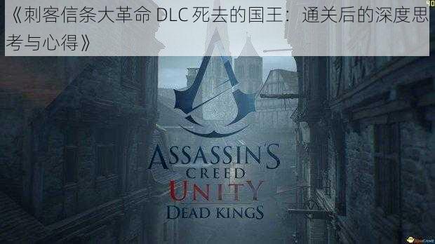 《刺客信条大革命 DLC 死去的国王：通关后的深度思考与心得》