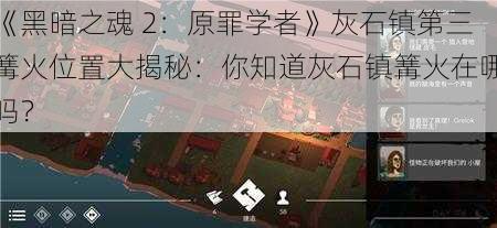 《黑暗之魂 2：原罪学者》灰石镇第三篝火位置大揭秘：你知道灰石镇篝火在哪吗？