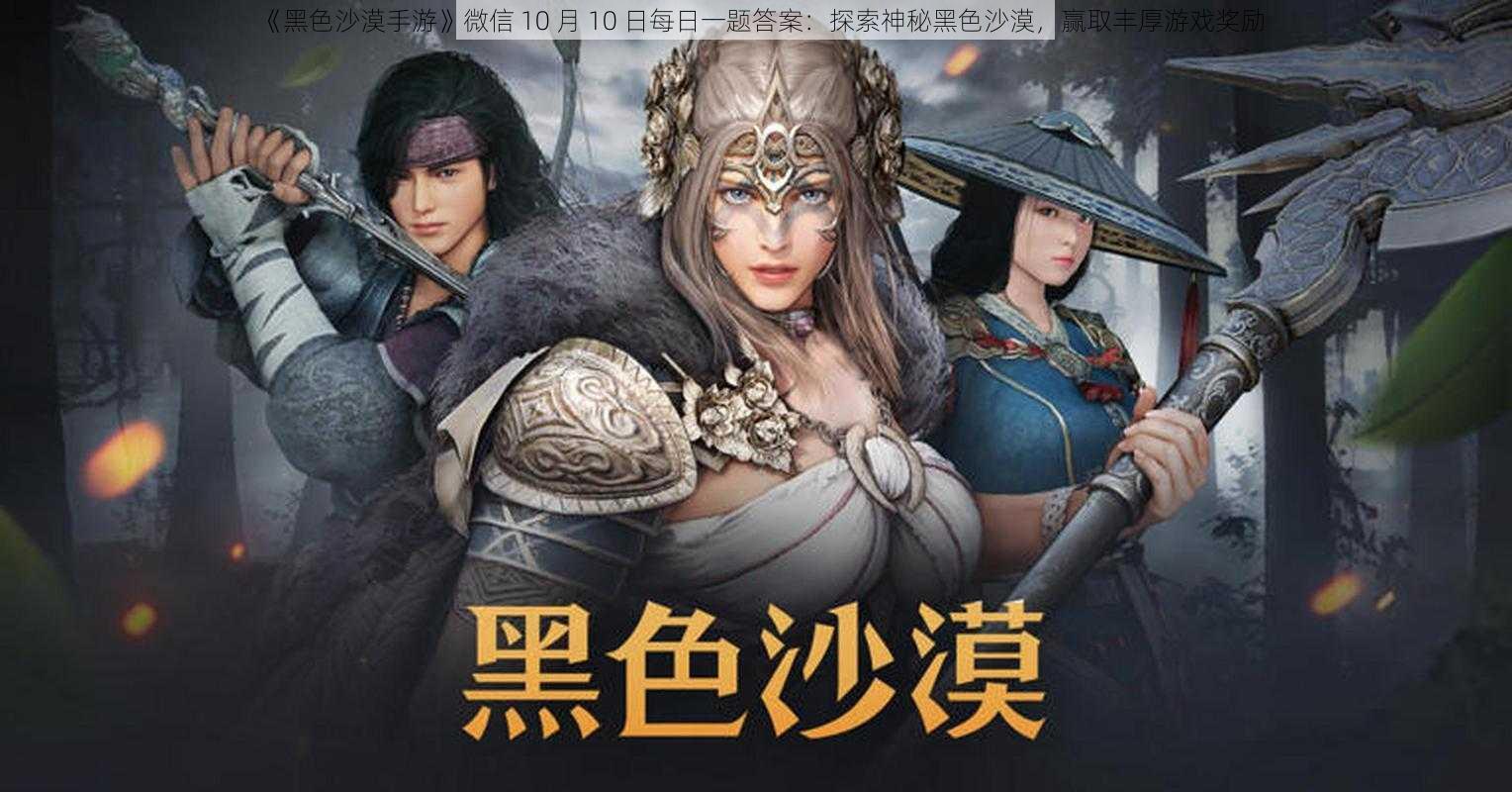 《黑色沙漠手游》微信 10 月 10 日每日一题答案：探索神秘黑色沙漠，赢取丰厚游戏奖励