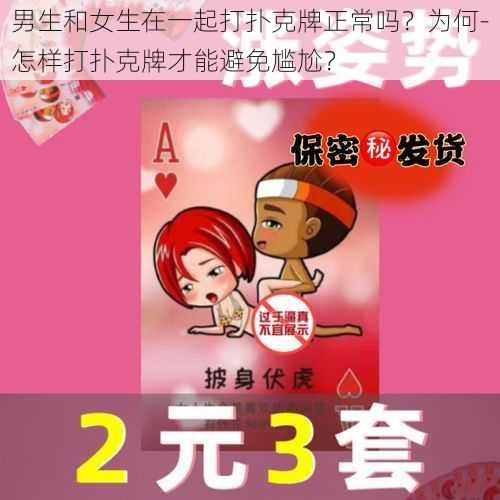 男生和女生在一起打扑克牌正常吗？为何-怎样打扑克牌才能避免尴尬？