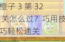 橙子 3 第 32 关怎么过？巧用技巧轻松通关