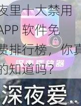 夜里十大禁用 APP 软件免费排行榜，你真的知道吗？