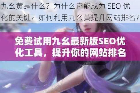 九幺黄是什么？为什么它能成为 SEO 优化的关键？如何利用九幺黄提升网站排名？