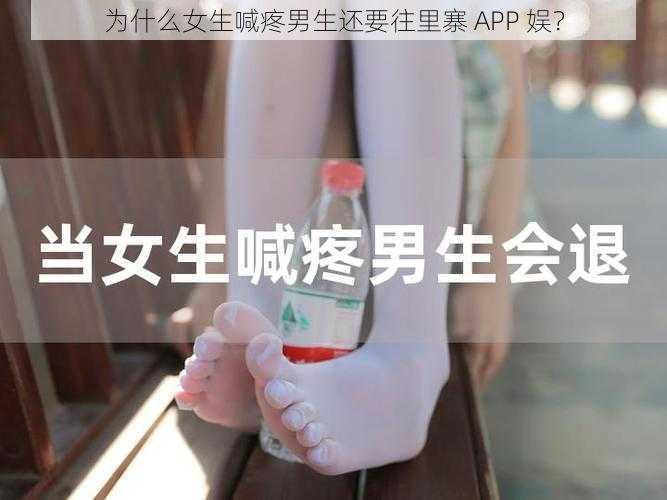 为什么女生喊疼男生还要往里寨 APP 娱？