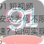 91 短视频安装为何不限速？如何实现？