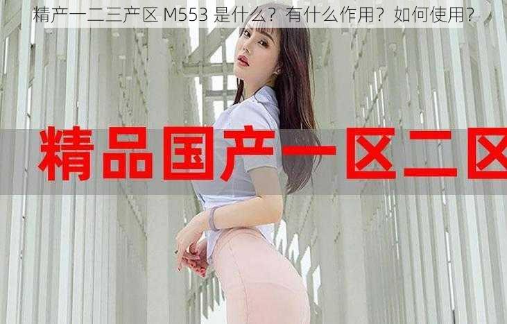 精产一二三产区 M553 是什么？有什么作用？如何使用？