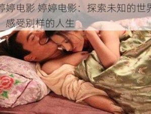 婷婷电影 婷婷电影：探索未知的世界，感受别样的人生