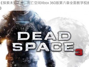 《探索未知之境：死亡空间Xbox 360版第六章全面教学视频》