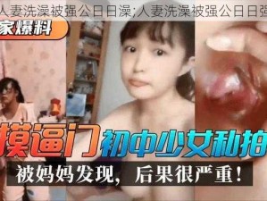 人妻洗澡被强公日日澡;人妻洗澡被强公日日强