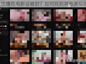 为什么快播色电影会被封？如何找到其他类似的资源？