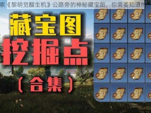 探索《黎明觉醒生机》公路旁的神秘藏宝图，你需要知道的一切