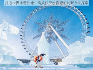 打造世界冰雪胜地：高效获取水资源的创新方法探索