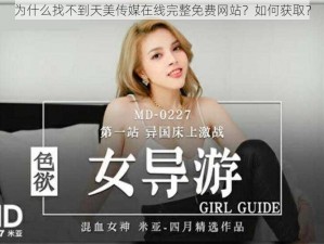 为什么找不到天美传媒在线完整免费网站？如何获取？