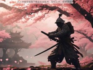 武士冲锋电脑版下载及安装指南：轻松上手，畅享游戏世界