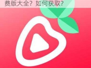 为什么找不到草莓 app 下载免费版大全？如何获取？