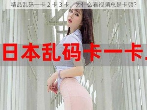 精品乱码一卡 2 卡 3 卡，为什么看视频总是卡顿？