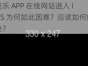 芭乐 APP 在线网站进入 IOS 为何如此困难？应该如何解决？