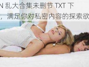 YIN 乱大合集未删节 TXT 下载，满足你对私密内容的探索欲望