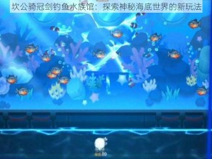 坎公骑冠剑钓鱼水族馆：探索神秘海底世界的新玩法