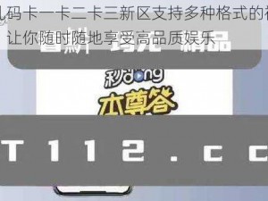 国产乱码卡一卡二卡三新区支持多种格式的视频和音频，让你随时随地享受高品质娱乐