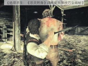 《绝境求生：《恶灵附身》高难度拆弹技巧全揭秘》