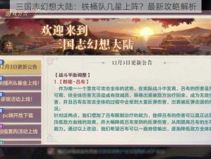 三国志幻想大陆：铁桶队几星上阵？最新攻略解析