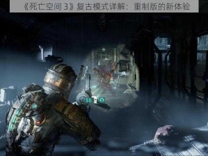 《死亡空间 3》复古模式详解：重制版的新体验