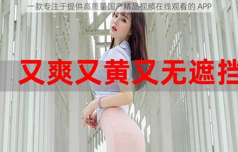 一款专注于提供高质量国产精品视频在线观看的 APP