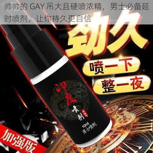 帅帅的 GAY 吊大且硬喷浓精，男士必备延时喷剂，让你持久更自信